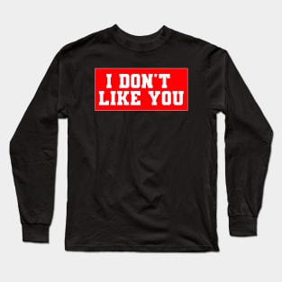 I Don't Like You Long Sleeve T-Shirt